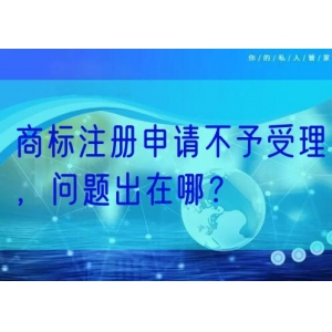 商标注册申请不予受理，问题出在哪？